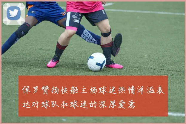 保罗赞扬快船主场球迷热情洋溢表达对球队和球迷的深厚爱意