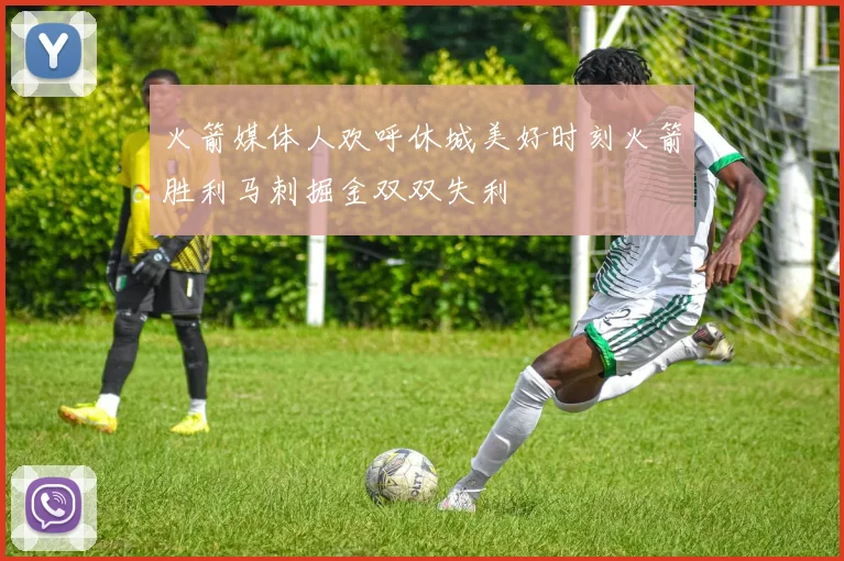 火箭媒体人欢呼休城美好时刻火箭胜利马刺掘金双双失利
