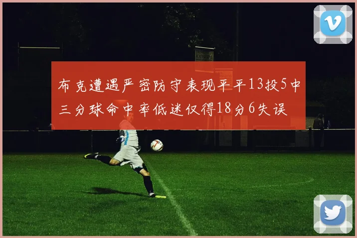 布克遭遇严密防守表现平平13投5中三分球命中率低迷仅得18分6失误