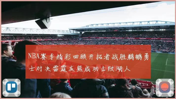NBA赛季精彩回顾开拓者战胜鹈鹕勇士对决雷霆灰熊成功击败湖人