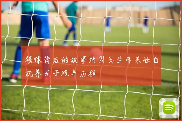 踢球背后的故事纳因戈兰母亲独自抚养五子艰辛历程