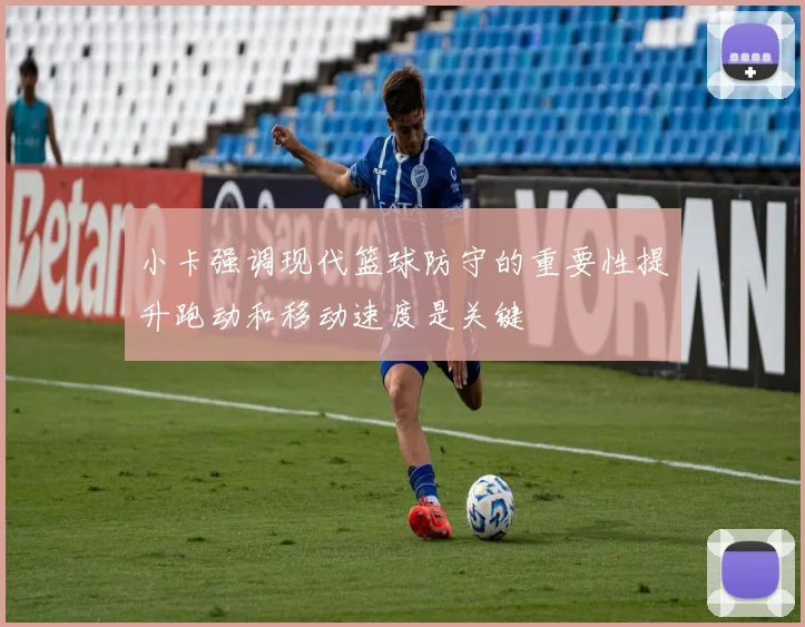 小卡强调现代篮球防守的重要性提升跑动和移动速度是关键
