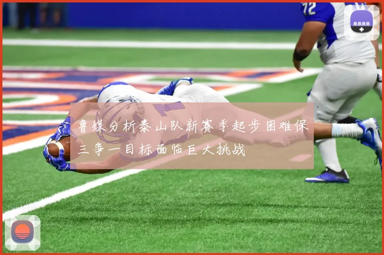 鲁媒分析泰山队新赛季起步困难保三争一目标面临巨大挑战
