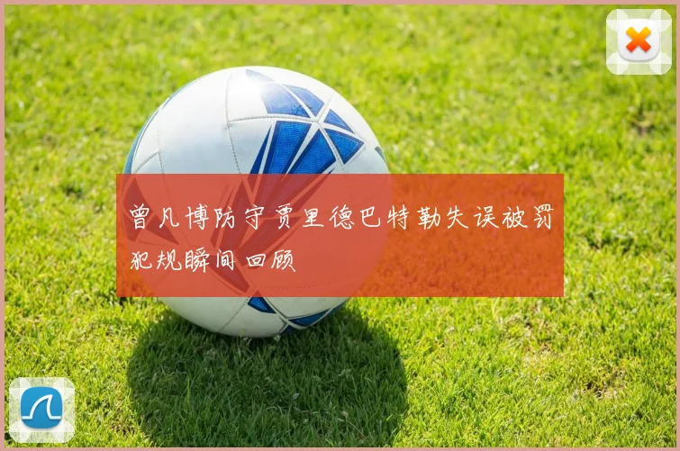 曾凡博防守贾里德巴特勒失误被罚犯规瞬间回顾