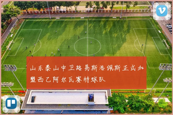 山东泰山中卫路易斯洛佩斯正式加盟西乙阿尔瓦赛特球队