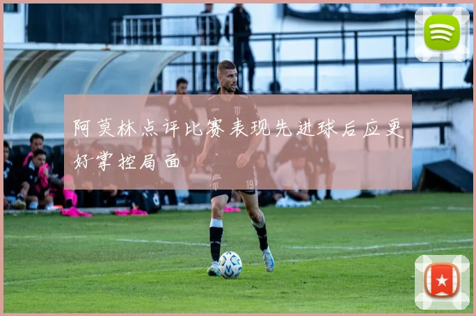 阿莫林点评比赛表现先进球后应更好掌控局面