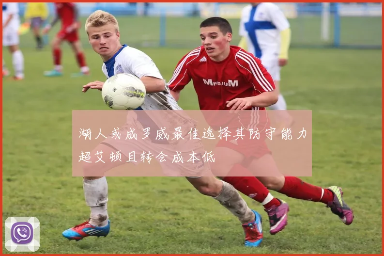 湖人或成罗威最佳选择其防守能力超艾顿且转会成本低