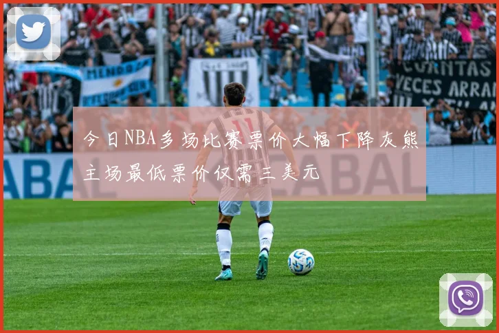 今日NBA多场比赛票价大幅下降灰熊主场最低票价仅需三美元